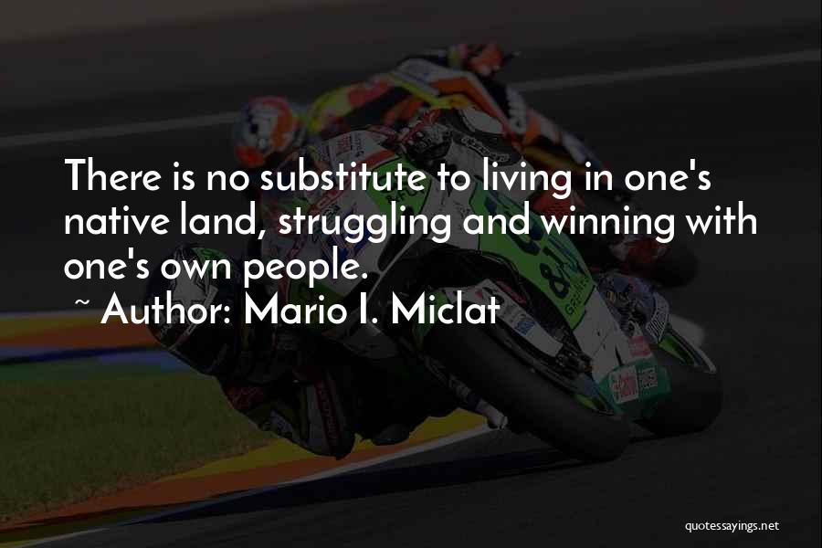 Mario I. Miclat Quotes: There Is No Substitute To Living In One's Native Land, Struggling And Winning With One's Own People.