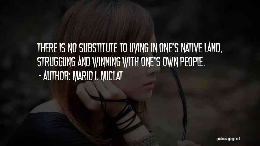Mario I. Miclat Quotes: There Is No Substitute To Living In One's Native Land, Struggling And Winning With One's Own People.