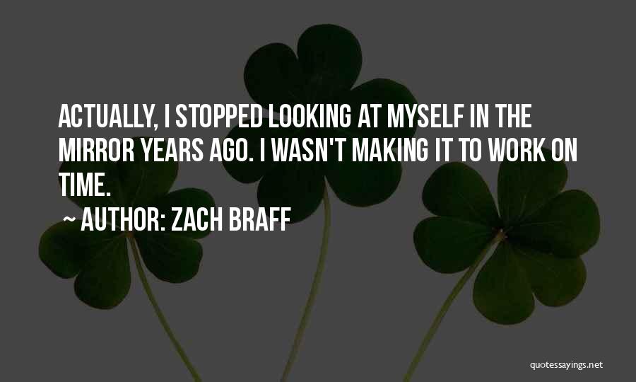 Zach Braff Quotes: Actually, I Stopped Looking At Myself In The Mirror Years Ago. I Wasn't Making It To Work On Time.