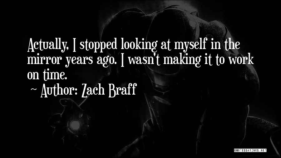 Zach Braff Quotes: Actually, I Stopped Looking At Myself In The Mirror Years Ago. I Wasn't Making It To Work On Time.