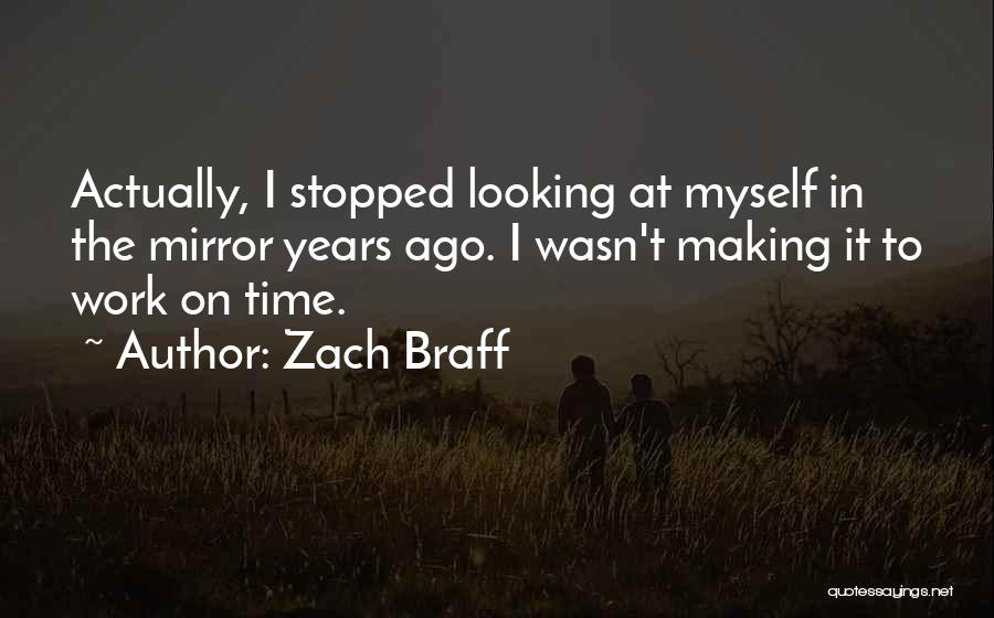 Zach Braff Quotes: Actually, I Stopped Looking At Myself In The Mirror Years Ago. I Wasn't Making It To Work On Time.