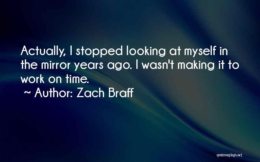 Zach Braff Quotes: Actually, I Stopped Looking At Myself In The Mirror Years Ago. I Wasn't Making It To Work On Time.