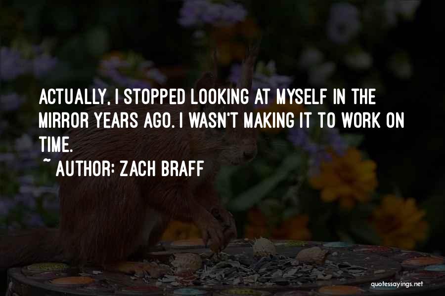 Zach Braff Quotes: Actually, I Stopped Looking At Myself In The Mirror Years Ago. I Wasn't Making It To Work On Time.
