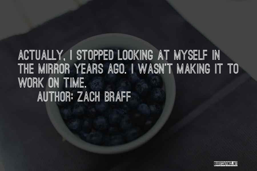 Zach Braff Quotes: Actually, I Stopped Looking At Myself In The Mirror Years Ago. I Wasn't Making It To Work On Time.