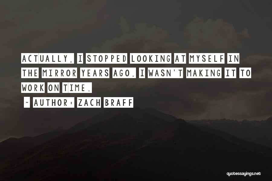 Zach Braff Quotes: Actually, I Stopped Looking At Myself In The Mirror Years Ago. I Wasn't Making It To Work On Time.