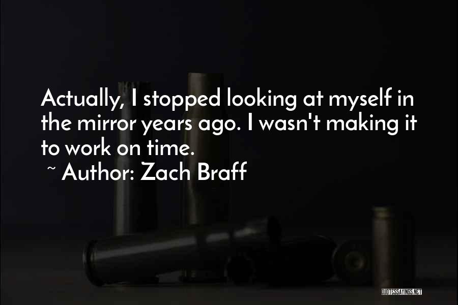 Zach Braff Quotes: Actually, I Stopped Looking At Myself In The Mirror Years Ago. I Wasn't Making It To Work On Time.