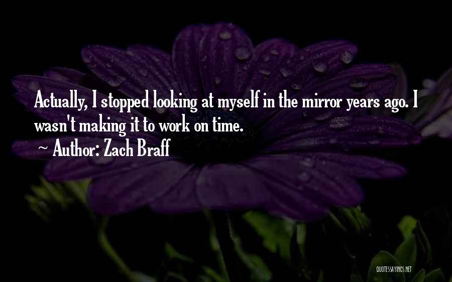 Zach Braff Quotes: Actually, I Stopped Looking At Myself In The Mirror Years Ago. I Wasn't Making It To Work On Time.