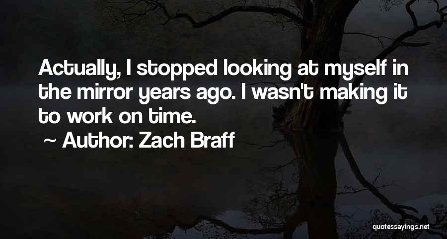 Zach Braff Quotes: Actually, I Stopped Looking At Myself In The Mirror Years Ago. I Wasn't Making It To Work On Time.