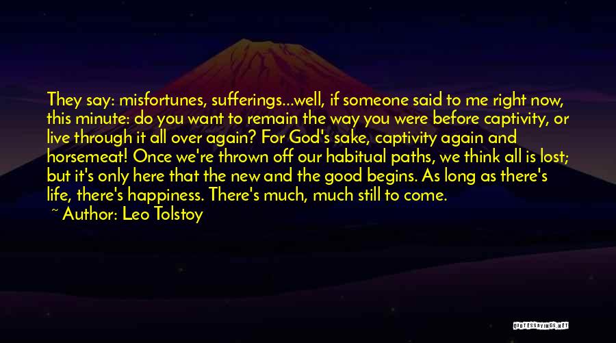 Leo Tolstoy Quotes: They Say: Misfortunes, Sufferings...well, If Someone Said To Me Right Now, This Minute: Do You Want To Remain The Way