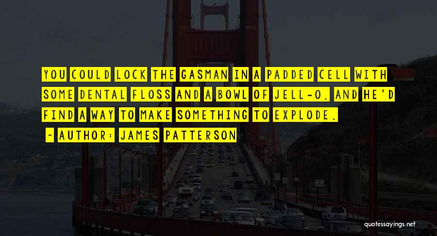 James Patterson Quotes: You Could Lock The Gasman In A Padded Cell With Some Dental Floss And A Bowl Of Jell-o, And He'd