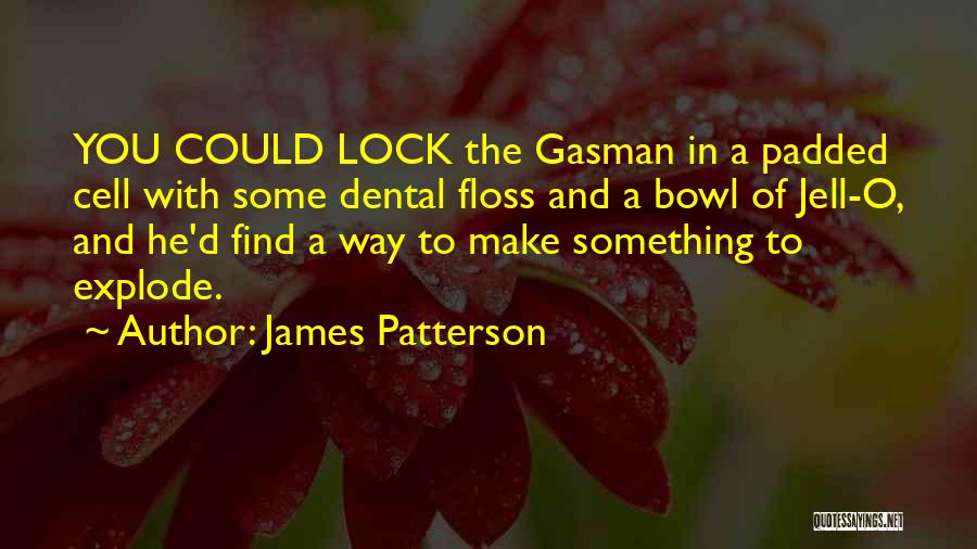 James Patterson Quotes: You Could Lock The Gasman In A Padded Cell With Some Dental Floss And A Bowl Of Jell-o, And He'd