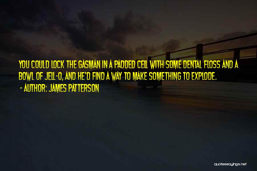 James Patterson Quotes: You Could Lock The Gasman In A Padded Cell With Some Dental Floss And A Bowl Of Jell-o, And He'd