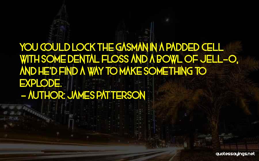 James Patterson Quotes: You Could Lock The Gasman In A Padded Cell With Some Dental Floss And A Bowl Of Jell-o, And He'd