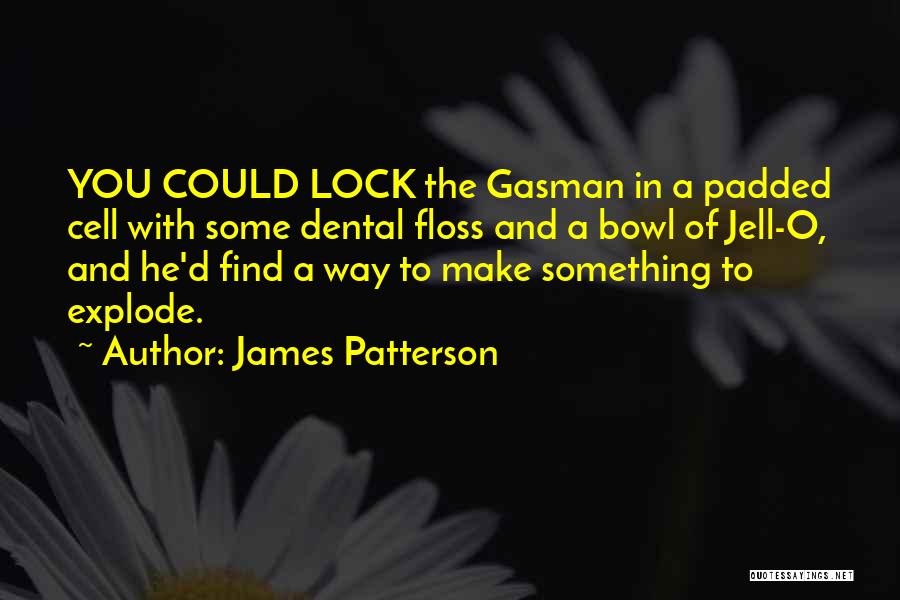 James Patterson Quotes: You Could Lock The Gasman In A Padded Cell With Some Dental Floss And A Bowl Of Jell-o, And He'd