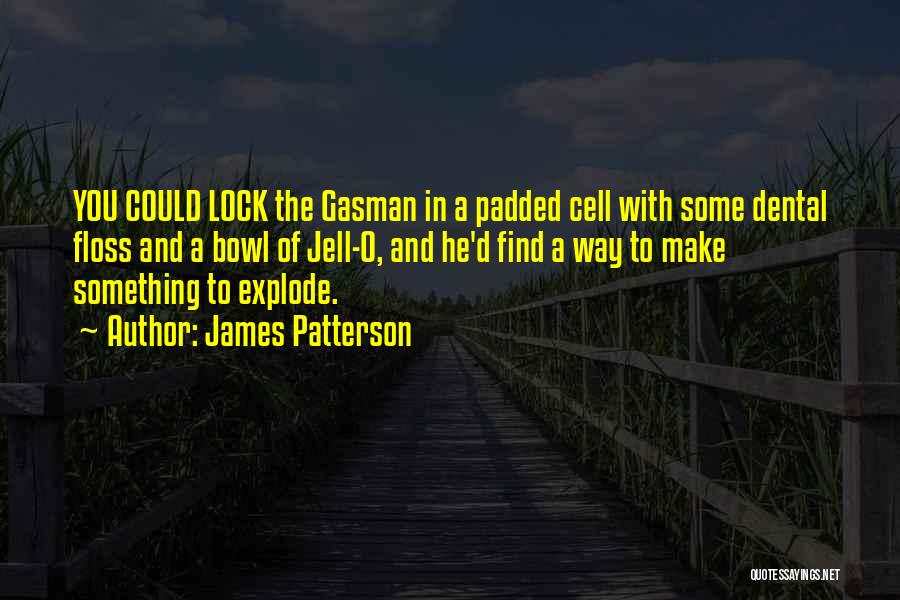 James Patterson Quotes: You Could Lock The Gasman In A Padded Cell With Some Dental Floss And A Bowl Of Jell-o, And He'd