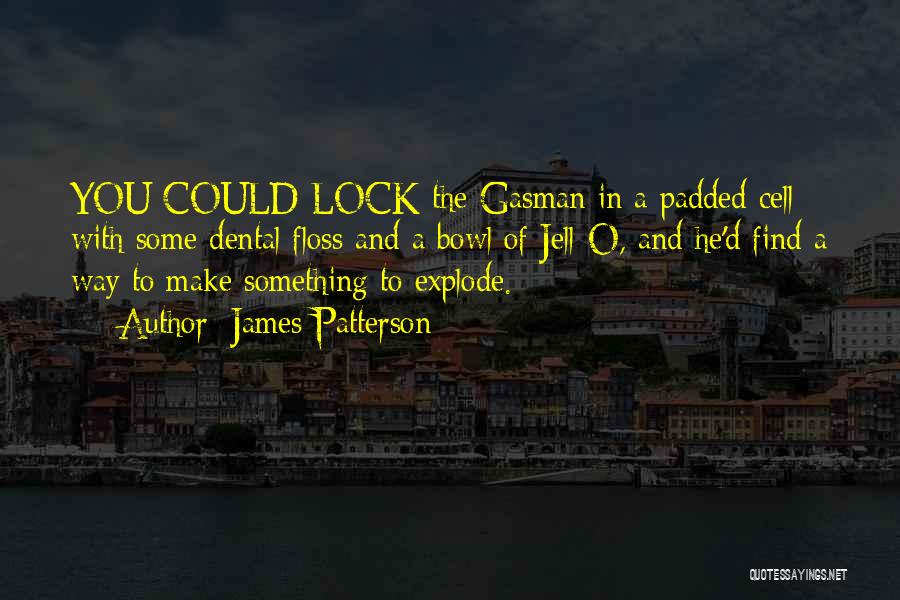 James Patterson Quotes: You Could Lock The Gasman In A Padded Cell With Some Dental Floss And A Bowl Of Jell-o, And He'd