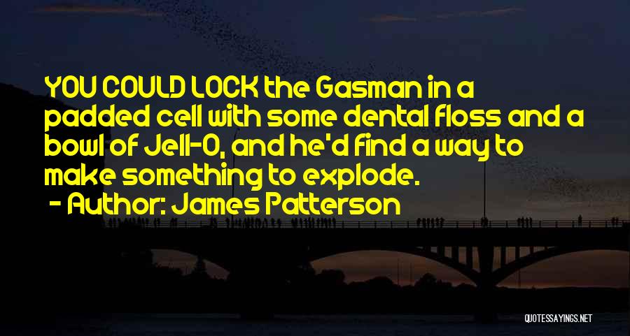James Patterson Quotes: You Could Lock The Gasman In A Padded Cell With Some Dental Floss And A Bowl Of Jell-o, And He'd