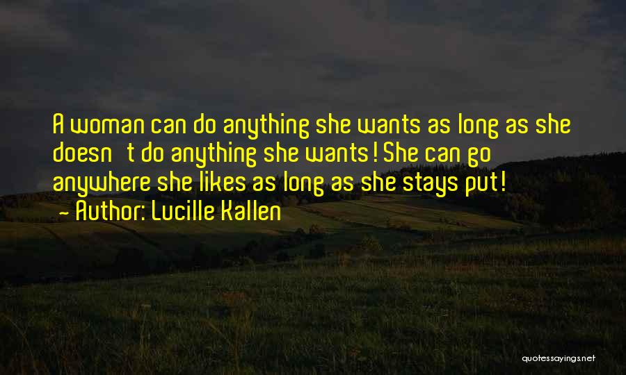 Lucille Kallen Quotes: A Woman Can Do Anything She Wants As Long As She Doesn't Do Anything She Wants! She Can Go Anywhere