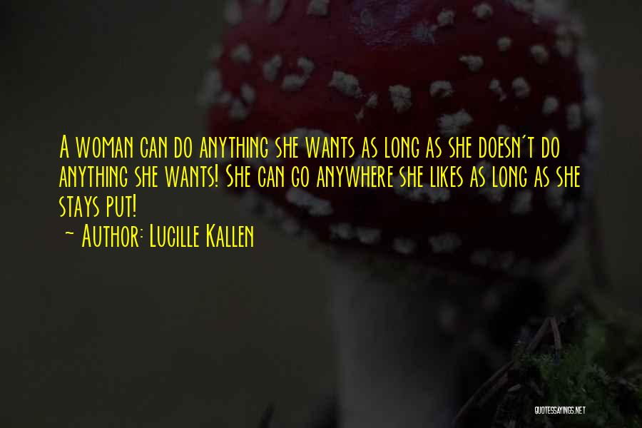 Lucille Kallen Quotes: A Woman Can Do Anything She Wants As Long As She Doesn't Do Anything She Wants! She Can Go Anywhere