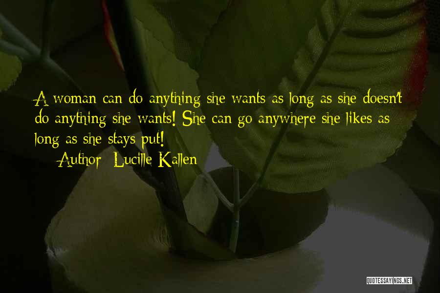 Lucille Kallen Quotes: A Woman Can Do Anything She Wants As Long As She Doesn't Do Anything She Wants! She Can Go Anywhere