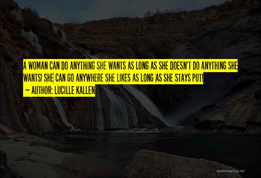 Lucille Kallen Quotes: A Woman Can Do Anything She Wants As Long As She Doesn't Do Anything She Wants! She Can Go Anywhere