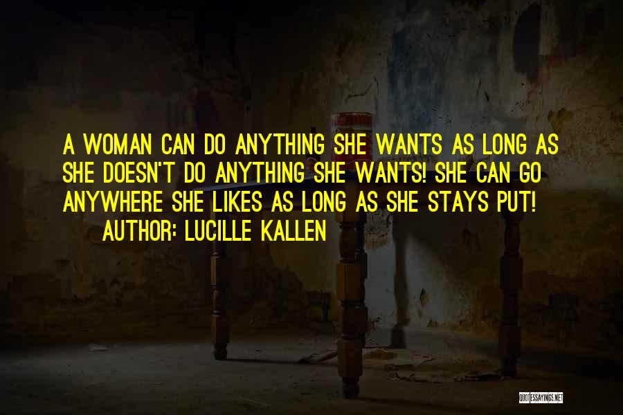 Lucille Kallen Quotes: A Woman Can Do Anything She Wants As Long As She Doesn't Do Anything She Wants! She Can Go Anywhere