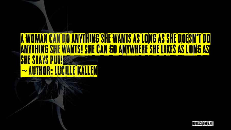 Lucille Kallen Quotes: A Woman Can Do Anything She Wants As Long As She Doesn't Do Anything She Wants! She Can Go Anywhere