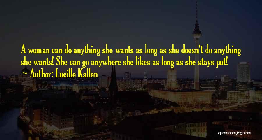 Lucille Kallen Quotes: A Woman Can Do Anything She Wants As Long As She Doesn't Do Anything She Wants! She Can Go Anywhere
