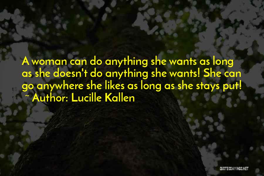 Lucille Kallen Quotes: A Woman Can Do Anything She Wants As Long As She Doesn't Do Anything She Wants! She Can Go Anywhere