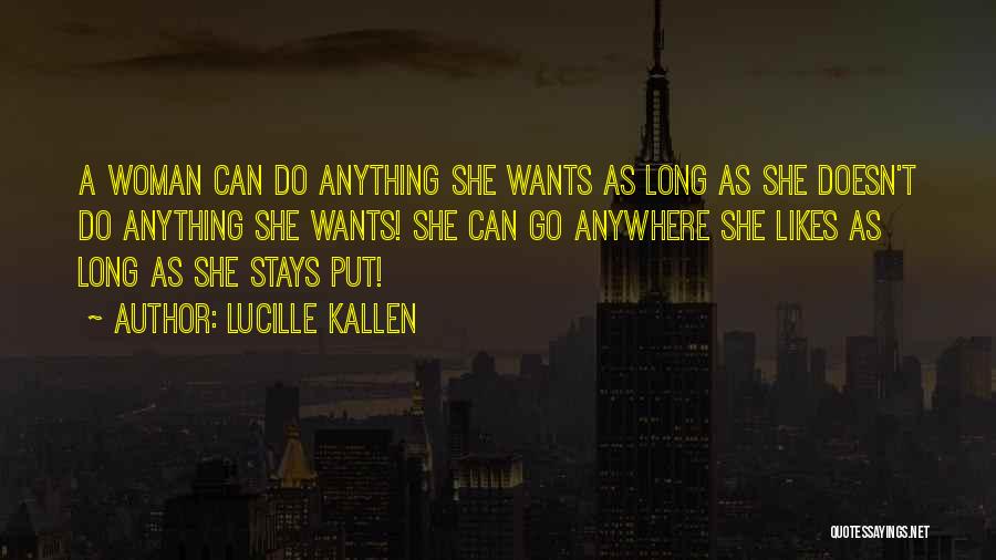 Lucille Kallen Quotes: A Woman Can Do Anything She Wants As Long As She Doesn't Do Anything She Wants! She Can Go Anywhere