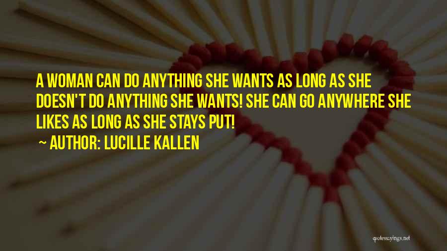 Lucille Kallen Quotes: A Woman Can Do Anything She Wants As Long As She Doesn't Do Anything She Wants! She Can Go Anywhere