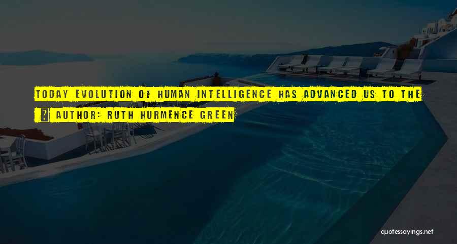 Ruth Hurmence Green Quotes: Today Evolution Of Human Intelligence Has Advanced Us To The Stage Where Most Of Us Are Too Smart To Invent