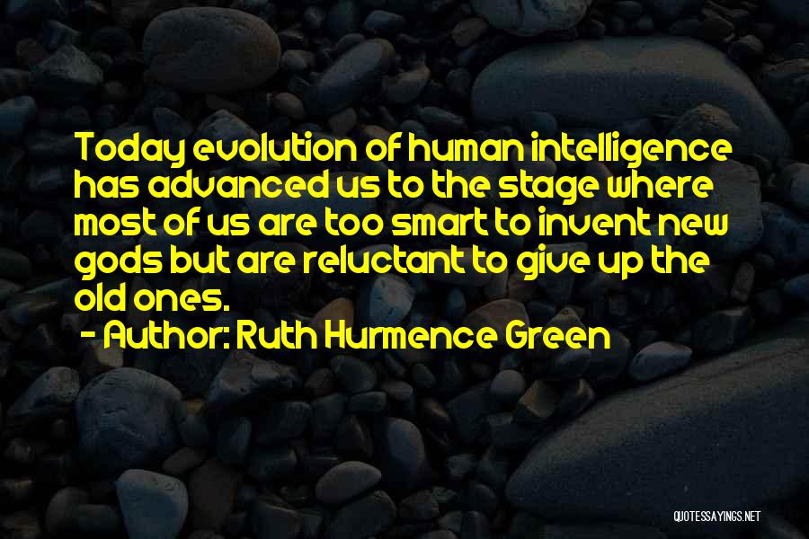 Ruth Hurmence Green Quotes: Today Evolution Of Human Intelligence Has Advanced Us To The Stage Where Most Of Us Are Too Smart To Invent