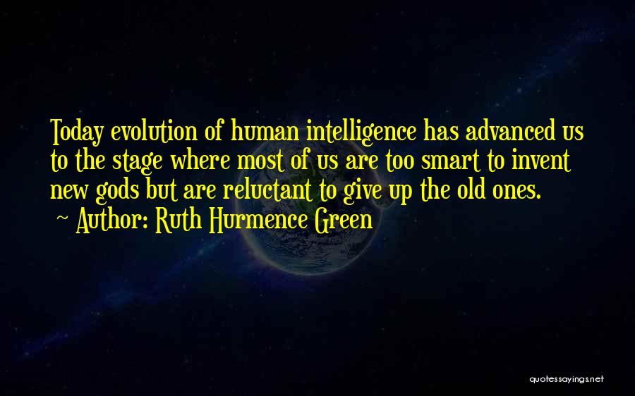 Ruth Hurmence Green Quotes: Today Evolution Of Human Intelligence Has Advanced Us To The Stage Where Most Of Us Are Too Smart To Invent