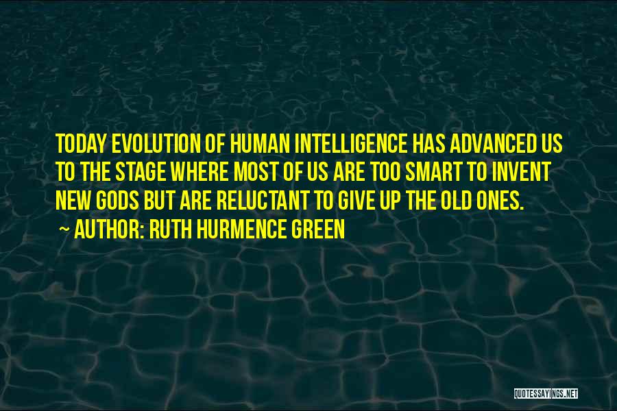 Ruth Hurmence Green Quotes: Today Evolution Of Human Intelligence Has Advanced Us To The Stage Where Most Of Us Are Too Smart To Invent