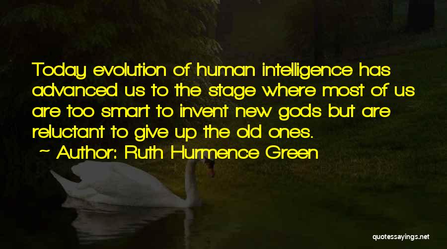 Ruth Hurmence Green Quotes: Today Evolution Of Human Intelligence Has Advanced Us To The Stage Where Most Of Us Are Too Smart To Invent