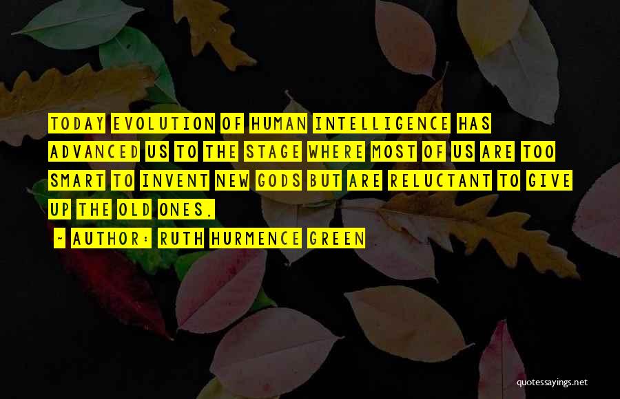 Ruth Hurmence Green Quotes: Today Evolution Of Human Intelligence Has Advanced Us To The Stage Where Most Of Us Are Too Smart To Invent