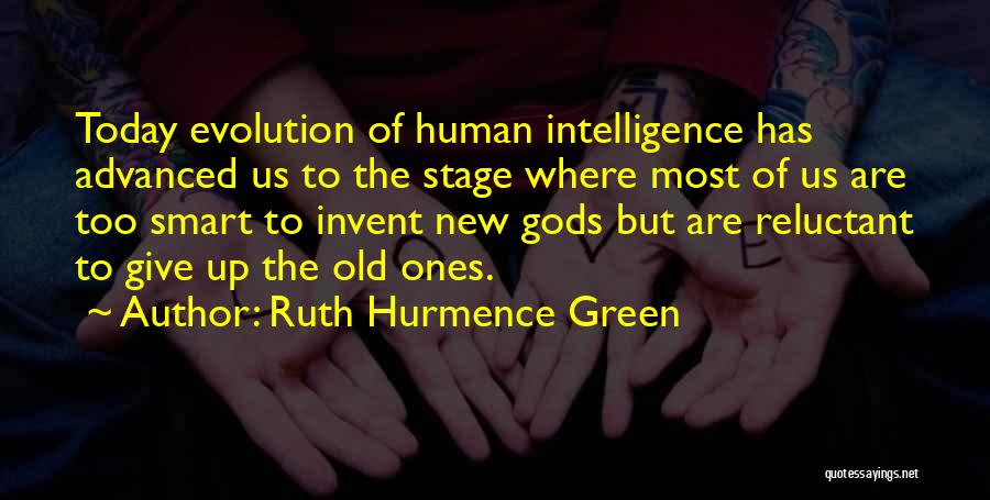 Ruth Hurmence Green Quotes: Today Evolution Of Human Intelligence Has Advanced Us To The Stage Where Most Of Us Are Too Smart To Invent