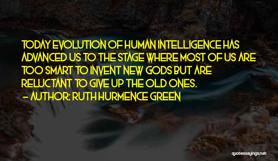 Ruth Hurmence Green Quotes: Today Evolution Of Human Intelligence Has Advanced Us To The Stage Where Most Of Us Are Too Smart To Invent