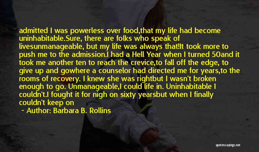 Barbara B. Rollins Quotes: Admitted I Was Powerless Over Food,that My Life Had Become Uninhabitable.sure, There Are Folks Who Speak Of Livesunmanageable, But My