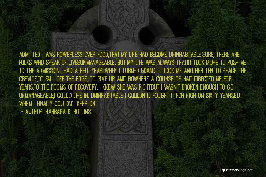 Barbara B. Rollins Quotes: Admitted I Was Powerless Over Food,that My Life Had Become Uninhabitable.sure, There Are Folks Who Speak Of Livesunmanageable, But My