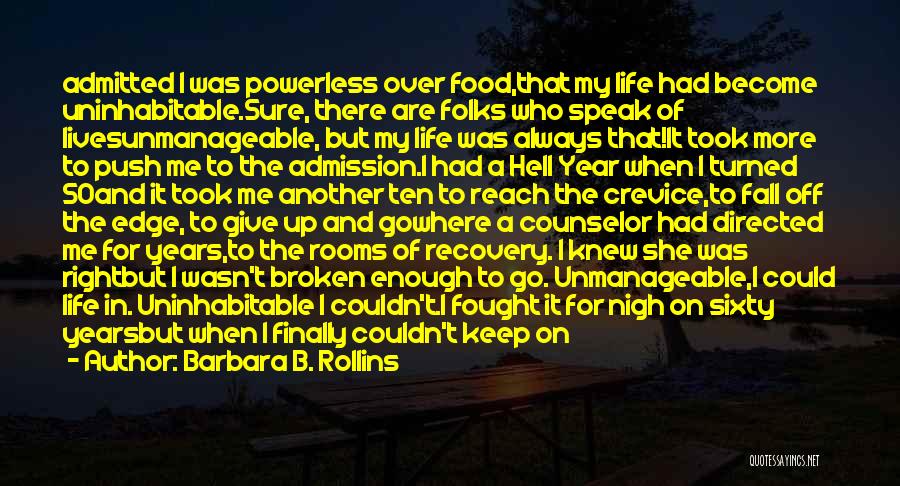 Barbara B. Rollins Quotes: Admitted I Was Powerless Over Food,that My Life Had Become Uninhabitable.sure, There Are Folks Who Speak Of Livesunmanageable, But My