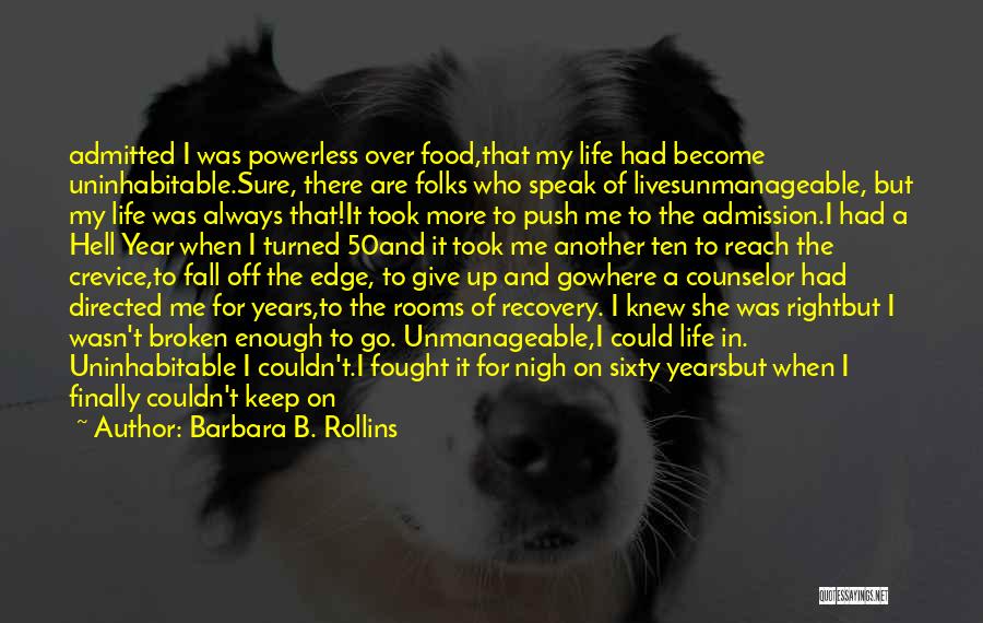 Barbara B. Rollins Quotes: Admitted I Was Powerless Over Food,that My Life Had Become Uninhabitable.sure, There Are Folks Who Speak Of Livesunmanageable, But My