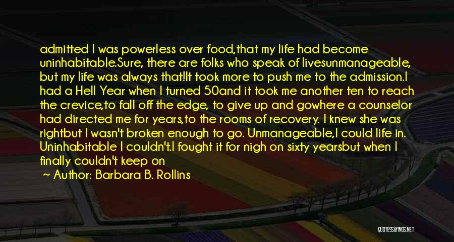 Barbara B. Rollins Quotes: Admitted I Was Powerless Over Food,that My Life Had Become Uninhabitable.sure, There Are Folks Who Speak Of Livesunmanageable, But My