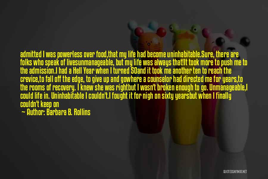 Barbara B. Rollins Quotes: Admitted I Was Powerless Over Food,that My Life Had Become Uninhabitable.sure, There Are Folks Who Speak Of Livesunmanageable, But My