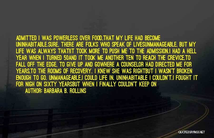 Barbara B. Rollins Quotes: Admitted I Was Powerless Over Food,that My Life Had Become Uninhabitable.sure, There Are Folks Who Speak Of Livesunmanageable, But My