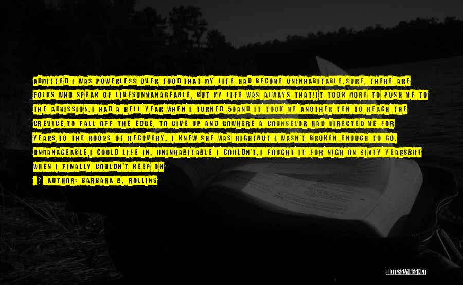 Barbara B. Rollins Quotes: Admitted I Was Powerless Over Food,that My Life Had Become Uninhabitable.sure, There Are Folks Who Speak Of Livesunmanageable, But My