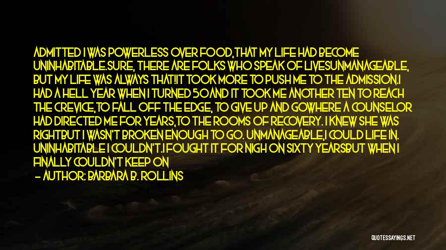 Barbara B. Rollins Quotes: Admitted I Was Powerless Over Food,that My Life Had Become Uninhabitable.sure, There Are Folks Who Speak Of Livesunmanageable, But My