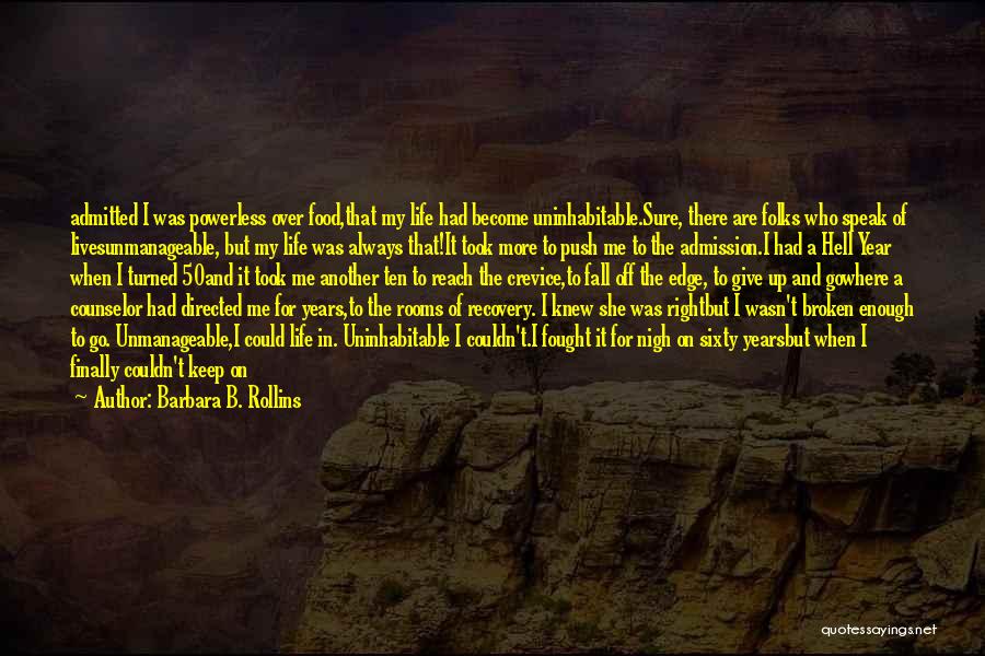 Barbara B. Rollins Quotes: Admitted I Was Powerless Over Food,that My Life Had Become Uninhabitable.sure, There Are Folks Who Speak Of Livesunmanageable, But My