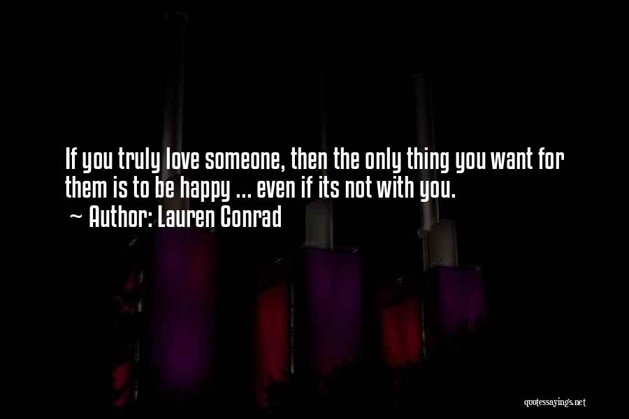 Lauren Conrad Quotes: If You Truly Love Someone, Then The Only Thing You Want For Them Is To Be Happy ... Even If